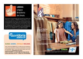 ELOGIE. SUGIRA. CRITIQUE. RECLAME.
Você, cliente do SEBRAE-SP, é a razão da nossa existência.
E para que possamos con nuar prestando um serviço
de qualidade, saber o que você pensa sobre nós é mui-
to importante. Queremos te ouvir:
0800 570 0800 | ouvidoria@sebraesp.com.br
www.sebraesp.com.br > clique em OUVIDORIA.
ouvidoriaSEBRAE-SP
Para tornar a comunicação mais acessível ao cliente com
deﬁciência audi va, o SEBRAE-SP disponibiliza o servi-
ço de intérprete de Libras em seus eventos presenciais.
A solicitação do serviço deverá ser comunicada no ato da
inscrição e com antecedência de 5 (cinco) dias úteis à data
de realização do evento. O cliente, ou seu representante,
poderáseinscreverpessoalmentenosEscritóriosRegionais,
pelo portal do SEBRAE-SP ou pelo 0800 570 0800.
LIBRAS
Língua
Brasileira
de Sinais
Prêmio
Sebrae Mulher
de Negócios
Apoio Técnico Realização
Acesse: mulherdenegocios.sebrae.com.br
Informações: 0800 570 0800
Há 11 anos, a gente faz histórias de sucesso
como a sua inspirarem ainda mais mulheres
a serem donas do seu próprio negócio.
O Sebrae-SP quer contar a sua história
para todo mundo. Participe!
Faça a sua inscrição de 8 de março a
31 de julho.
Especialistas em pequenos negócios / 0800 570 0800 / sebraesp.com.br
 