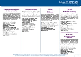 7
Importante: Prezado cliente, a tolerância de atraso para participar nos cursos, oficinas, palestras e eventos similares agendados do Sebrae-SP é de 15 minutos.
Ao realizar sua inscrição, certifique-se que possa comparecer, pois sua ausência impossibilitará a oportunidade de participação de outro cliente.
Sebrae-SP CAMPINAS
Av. Imperatriz Leopoldina, 272 - Vila Nova
Campinas - SP
Como vender mais e melhor:
dia dos namorados
Transmitir orientações específicas para
gerar mais vendas no dia das mães e
sensibilizar o empresário sobre a im-
portância de aproveitar as datas co-
memorativas e outras datas especiais
para dinamizar seu faturamento, por
meio de esforços promocionais.
06/05 (quarta), das 19h às 21h
Local: Sebrae-SP Campinas
Público-alvo: ME
Informações e inscrições:
0800 570 0800
21/05 (quinta), das 19h às 21h
Local: Associação Comercial - Serra
Negra - Rua Tiradentes, 92 - Centro
Público-alvo: ME
Informações e inscrições:
0800 570 0800
(19) 3892-6085 | (19) 3892-5455
Valor: gratuita
Aumente suas vendas
Palestra que tem como objetivo ampliar
o conhecimento do participante sobre o
marketing com destaque para a promo-
ção de vendas, visando o crescimento
dasvendasedofaturamentodaempresa.
11/06 (quinta), das 14h30 às 16h30
Local: Associação Comercial
de Valinhos - Rua 21 de Dezembro
Centro - Valinhos - SP
Público-alvo: ME
Informações e inscrições:
0800 570 0800 | (19) 3871-1143
25/06 (quinta), das 19h às 21h
Local: Sebrae-SP Campinas
Público-alvo: ME
Informações e inscrições:
0800 570 0800
Valor: gratuita
OFICINA
SEI Vender
Oficina que busca capacitar o empre-
endedor individual para analisar o seu
negócio, se adaptar às necessidades
do mercado, preparar seus produtos e
serviços para conquistar novos clien-
tes e ampliar suas possibilidades de
crescimento e expansão.
25/06 (quinta), das 14h30 às 17h30
Local: Casa do Empreendedor
Hortolandia - Rua Gerado Demadai, 74
Jd. Paineiras - Hortolândia - SP
Público-alvo: MEI
Informações e inscrições:
0800 570 0800 | (19) 3897-5074
Valor: gratuita
CURSOS
Na Medida: marketing
Este curso foi desenvolvido com o pro-
pósito de desmitificar o entendimento
do marketing, apresentar ferramentas
para sua utilização nas organizações
e facilitar a elaboração de um plano
de marketing.
17, 19, 24 e 26/06 (quarta e sexta),
das 09h às 13h
23, 25, 30/06 e 02/07(terça e quinta),
das 16h às 20h
Local: Sebrae-SP Campinas
Público-alvo: ME
Informações e inscrições:
0800 570 0800 | (19) 3243-0277
Valor: R$ 240,00
.....................................
Na Medida:
gestão estratégica
de vendas
Curso com o objetivo de apoiar o empre-
sário a compreender os benefícios da
gestão estratégica de vendas, conhe-
cendo o perfil doseu cliente, preparando
melhor a equipe e adotando uma postura
favorável para melhores resultados.
19, 21, 25 e 27/05 (terça, quinta,
segunda e quarta), das 18h às 22h
Local: Sebrae-SP Campinas
Público-alvo: ME
Informações e inscrições:
0800 570 0800 | (19) 3243-0277
Valor: R$ 240,00
 