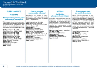 O Sebrae-SP reserva-se o direito de cancelar o curso, palestra ou oficina caso não haja número suficiente de inscritos e/ou pagantes.8
Sebrae-SP CAMPINAS
Av. Imperatriz Leopoldina, 272 - Vila Nova
Campinas - SP
PLANEJAMENTO
PALESTRAS
Planejamento: o primeiro passo
para começar seu negócio
Palestra que visa apresentar aos parti-
cipantes a importância e os conceitos
da constituição de uma empresa, abor-
dando as necessidades do empreende-
dor, do empreendimento e da parte legal.
06/05 (quarta), das 10h às12h
13/05 (quarta), das 14h30 às 16h30
21/05 (quinta), das 19h às 21h
27/05 (quarta), das 10h às 21h
03/06 (quarta), das 10h às 12h
08/06 (segunda), das 19h às 21h
17/06 (quarta), das 10h às12h
24/06 (quarta), das 14h30 às16h30
Local: Sebrae-SP Campinas
Público-alvo: PE
Informações e inscrições:
0800 570 0800
Valor: gratuita
Como se tornar um
empreendedor individual
Palestra que visa informar os partici-
pantes sobre os principais aspectos da
lei complementar 128/2008 que dispõe
sobre o empreendedor.
18/05 (segunda), das 19h às 21h
Local: Associação Comercial
de Socorro - Av. Coronel Germano, 456
Centro - Socorro - SP
Público-alvo: PE
Informações e inscrições:
0800 570 0800 | (19) 3895-3353
26/05 (terça), das 14h30 às 16h30
Local: Casa do Empreendedor
Hortolandia - Rua Geraldo Denadai, 71
- Jardim Paineiras - Hortolândia - SP
Público-alvo: PE
Informações e inscrições:
0800 570 0800 | (19) 3897-5074
Valor: gratuita
OFICINAS
Na Medida:
planejamento estratégico
Curso que visa proporcionar aos par-
ticipantes o domínio do processo de
organização da microempresa. Cons-
cientizando que o planejamento estra-
tégico, de forma ordenada e articulada,
contribui para o aumento das vendas
de produtos e serviços, com qualidade
e preços atrativos.
08, 11, 15 e 18/05 (sextas e segundas),
das 8h30 às 12h30
Local: Sebrae-SP Campinas
Público-alvo: ME
Informações e inscrições:
0800 570 0800 | (19) 3243-0277
Valor: R$ 240,00
Transforme sua ideia
em modelo de negócios
Oficina que utiliza o modelo de negó-
cios canvas, que é uma ferramenta de
gerenciamento estratégico, que permi-
te desenvolver e esboçar modelos de
negócio novos ou existentes com base
em nove aspectos: proposta de valor,
segmentos de clientes, canais, rela-
cionamento com clientes, fontes de re-
ceitas, recursos principais, atividades
principais, parcerias-chave e estrutura
de custos.
11 a 13/05 (segunda a quarta),
das 18h às 22h
09 a 11/06 (terça a quinta),
das 18h às 22h
Local: Sebrae-SP Campinas
Público-alvo: PE
Informações e inscrições:
0800 570 0800 | (19) 3243-0277
Valor: R$ 190,00
 