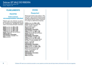 O Sebrae-SP reserva-se o direito de cancelar o curso, palestra ou oficina caso não haja número suficiente de inscritos e/ou pagantes.6
Sebrae-SP VALE DO RIBEIRA
Rua José Antonio de Campos, 297
Centro - Registro - SP
PLANEJAMENTO
PALESTRA
Como se tornar
microempreendedor individual
Palestra que visa informar os partici-
pantes sobre os principais aspectos da
lei complementar 128/2008 que dispõe
sobre o microempreendedor individual.
06/05 (quarta), das 19h às 21h
20/05 (quarta), das 19h às 21h
03/06 (quarta), das 19h às 21h
17/06 (quarta), das 19h às 21h
Local: Sebrae-SP Vale do Ribeira
Público-alvo: PE
Informações e inscrições:
0800 570 0800 | (13) 3821-7111
Valor: gratuita
OFICINA
Planeja fácil
Oficina que orienta como utilizar o “Pla-
neja fácil”, que é uma ferramenta visual
de apoio ao planejamento, desenvolvida
pelo Sebrae-SP para ajudar o empresá-
rio a atingir os objetivos da empresa.
12/05 (terça), das 19h às 23h
Local: Rua Martins Coelho, 96
Centro, Juquiá - Câmara
Municipal de Juquiá
Público-alvo: ME
Informações e inscrições:
0800 570 0800 | (13) 3821-7111
13/05 (quarta), das 19h às 23h
Local: Sebrae-SP Vale do Ribeira
Público-alvo: ME
Informações e inscrições:
0800 570 0800 | (13) 3821-7111
14/05 (quinta), das 19h às 23h
Local: Centro de Inclusão Digital
de Cajati - Praça da Bíblia, s/n
Centro - Cajati SP
Público-alvo: ME
Informações e inscrições:
0800 570 0800 | (13) 3821-7111
16/05 (sábado), das 19h às 23h
Local: Danceteria Alvorada
Praça dos Estudantes, 48
Centro - Iguape SP
Público-alvo: ME
Informações e inscrições:
0800 570 0800
Valor: R$ 100,00
 