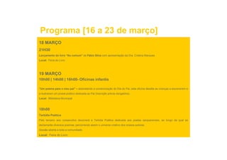 Programa [16 a 23 de março]
18 MARÇO
21H30
Lançamento do livro “Nu comum” de Fábio Silva com apresentação da Dra. Cristina Marques
Local: Feira do Livro




19 MARÇO
10h00 | 14h00 | 16h00 Oficinas infantis
                16h00-

“Um poema para o meu pai” – assinalando a comemoração do Dia do Pai, esta oficina desafia as crianças a escreverem e
a ilustrarem um postal poético dedicada ao Pai (inscrição prévia obrigatória).
Local: Biblioteca Municipal



18h00
Tertúlia Poética
Pelo terceiro ano consecutivo decorrerá a Tertúlia Poética dedicada aos poetas sanjoanenses, ao longo da qual se
declamarão diversos poemas, percorrendo assim o universo criativo dos nossos autores.
Sessão aberta a toda a comunidade.
Local: Feira do Livro
 