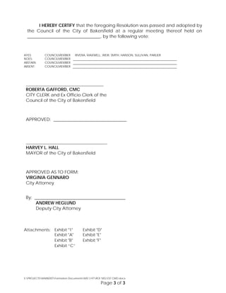 I HEREBY CERTIFY that the foregoing Resolution was passed and adopted by
the Council of the City of Bakersfield at a regular meeting thereof held on
_________________________________, by the following vote:
AYES: COUNCILMEMBER RIVERA, MAXWELL, WEIR, SMITH, HANSON, SULLIVAN, PARLIER
NOES: COUNCILMEMBER
ABSTAIN: COUNCILMEMBER
ABSENT: COUNCILMEMBER
__________________________________________
ROBERTA GAFFORD, CMC
CITY CLERK and Ex Officio Clerk of the
Council of the City of Bakersfield
APPROVED: _________________________________
____________________________________________
HARVEY L. HALL
MAYOR of the City of Bakersfield
APPROVED AS TO FORM:
VIRGINIA GENNARO
City Attorney
By: _________________________________________
ANDREW HEGLUND
Deputy City Attorney
Attachments: Exhibit "1" Exhibit "D"
Exhibit "A" Exhibit "E"
Exhibit "B" Exhibit "F"
Exhibit “C”
S:PROJECTSMAINDISTFormation DocumentsMD 3-97ROI 1853 EST CMD.docx
Page 3 of 3
 