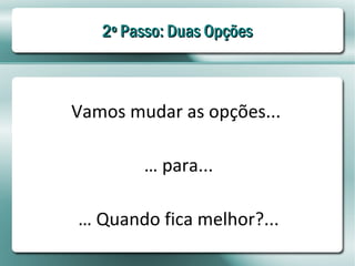2º Passo: Duas Opções



Vamos mudar as opções...

        … para...

… Quando fica melhor?...
 