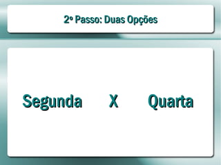 2º Passo: Duas Opções




Segunda       X       Quarta
 