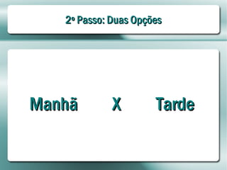 2º Passo: Duas Opções




Manhã        X        Tarde
 