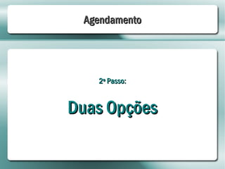 Agendamento




   2º Passo:


Duas Opções
 