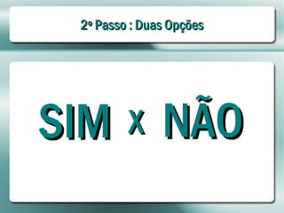 2º Passo : Duas Opções




SIM NÃO  X
 