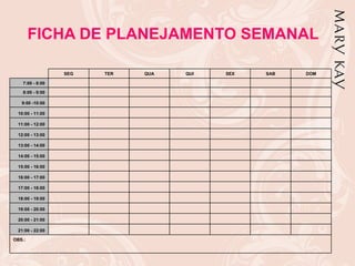 FICHA DE PLANEJAMENTO SEMANAL

                 SEG   TER   QUA   QUI   SEX   SAB   DOM

   7:00 - 8:00

   8:00 - 9:00

   9:00 -10:00

 10:00 - 11:00

 11:00 - 12:00

 12:00 - 13:00

 13:00 - 14:00

 14:00 - 15:00

 15:00 - 16:00

 16:00 - 17:00

 17:00 - 18:00

 18:00 - 19:00

 19:00 - 20:00

 20:00 - 21:00

 21:00 - 22:00

OBS.:
 