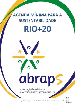 AGENDA MÍNIMA PARA A
  SUSTENTABILIDADE

         RIO+20




   Agenda Mínima para a Sustentabilidade – Rio+20 | Todos os direitos reservados
 
