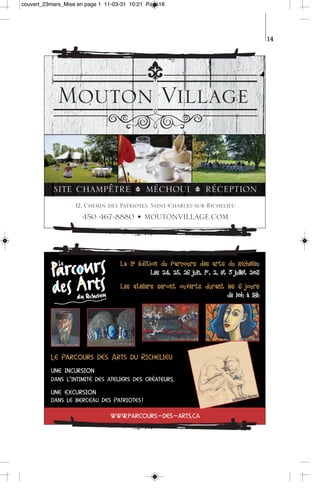 couvert_23mars_Mise en page 1 11-03-31 10:21 Page16




                                                                                                                 14




                                    La 9 e édition du Parcours des a r t s d u Richelieu
                                           é d i t i o n d u P a r c o u r s d e s arts du R i c h e l i e u
                                                     Les 24, 25, 26 juin, 1er, 2, et 3 juillet 2011

                                    Les ateliers seront ouverts durant les 6 jours
                                    Les ateliers seront ouverts durant les    jours
                                                                       de 10h à 18h




                                                              Françoise Barraud                   Gaëtane Dion
           Jacinthe Bruneau     Nicole Bénicy



          Le Parcours des Arts du Richelieu
             Pa
              arcours     A
          une incursion
          dans l’intimité des ateliers des créateurs,
                              ateliers     créateurs,
                                                   s

          une excursion                                                                              e St Je
                                                                                                            an
                                                                                                d ein
                                                                                              Madel
          dans le berceau des Patriotes !
                              Patriotes

                               www.parcours-des-arts.ca
                               www.parcours-des-arts.ca
                                 w.               ts.
 