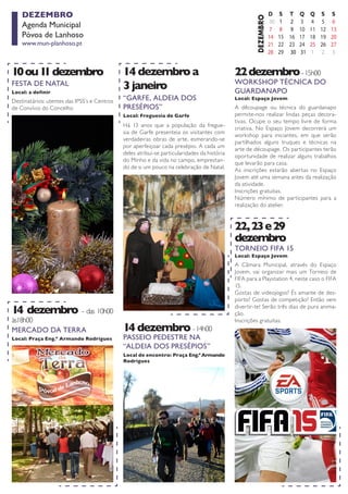 FESTA DE NATAL 
Local: a definir 
10 ou 11 dezembro 
Destinatários: utentes das IPSS’s e Centros de Convívio do Concelho 
MERCADO DA TERRA 
Local: Praça Eng.º Armando Rodrigues 
14 dezembro - das 10h00 às18h00 
“GARFE, ALDEIA DOS 
PRESÉPIOS” 
Local: Freguesia de Garfe 
14 dezembro a 
3 janeiro 
Há 13 anos que a população da freguesia de Garfe presenteia os visitantes com verdadeiras obras de arte, esmerando-se por aperfeiçoar cada presépio. A cada um deles atribui-se particularidades da história do Minho e da vida no campo, emprestando de si um pouco na celebração de Natal. 
DEZEMBRO 
Agenda Municipal 
Póvoa de Lanhoso 
www.mun-planhoso.pt 
PASSEIO PEDESTRE NA 
“ALDEIA DOS PRESÉPIOS” 
Local de encontro: Praça Eng.º Armando Rodrigues 
14 dezembro - 14h00 
WORKSHOP TÉCNICA DO GUARDANAPO 
Local: Espaço Jovem 
22 dezembro - 15h00 
A dêcoupage ou técnica do guardanapo permite-nos realizar lindas peças decorativas. Ocupe o seu tempo livre de forma criativa. No Espaço Jovem decorrerá um workshop para iniciantes, em que serão partilhados alguns truques e técnicas na arte de découpage. Os participantes terão oportunidade de realizar alguns trabalhos que levarão para casa. 
As inscrições estarão abertas no Espaço Jovem até uma semana antes da realização da atividade. 
Inscrições gratuitas. 
Número mínimo de participantes para a realização do atelier. 
TORNEIO FIFA 15 
Local: Espaço Jovem 
22, 23 e 29 
dezembro 
A Câmara Municipal, através do Espaço Jovem, vai organizar mais um Torneio de FIFA para a Playstation 4, neste caso o FIFA 15. 
Gostas de videojogos? És amante de desporto? Gostas de competição? Então vem divertir-te! Serão três dias de pura animação. 
Inscrições gratuitas.  