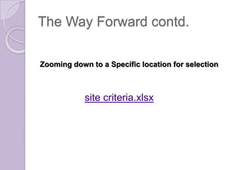The Way Forward contd.

Zooming down to a Specific location for selection



            site criteria.xlsx
 