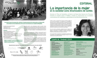 Centro de

Desarrollo Cultural

EDITORIAL

de Moravia-CDCM

La importancia de la mujer

en la sociedad como dinamizadora de cambio.
Durante el Mes de Noviembre, el Centro de Desarrollo Cultural de Moravia,
fomenta el respeto hacia la MUJER y resalta su importancia en la sociedad,
reconociendo sus cualidades y capacidades en los diferentes entornos.

Un espacio para la proyección cultural, el mejoramiento de la educación y el desarrollo
comunitario de los habitantes de la zona nororiental en la ciudad de Medellín.
Zona Norte de la Ciudad de Medellín
Colombia, Sur América
Calle 82 A No. 52 – 25
Paseo Urbano Carabobo. Sector Cuatro Bocas
HORARIOS
Lunes a viernes de 8:00 a.m. a 8:45 p.m.
Sábados de 9:00 a.m. a 5:45 p.m.
Domingos y festivos de 9:00 a.m. a 4:45 p.m.
Todos los días del año, excepto 25 de diciembre y 1 de enero
Teléfonos: 2136010, 2132809 y 2126462
e-mail: centroculturalmoravia@medellincultura.gov.co
CentroCulturalMoravia
@CulturalMoravia
www.comfenalcoantioquia.com/cultura
El ingreso a las actividades es totalmente gratuito gracias a la
Alcaldía de Medellín a través de los impuestos de los
ciudadanos y a la reinversión en aportes de los trabajadores
afiliados a Comfenalco Antioquia.

Bienvenidos todos a este equipamiento cultural de ciudad ubicado
estratégicamente en el remate norte del Paseo Urbano Carabobo en su cruce
con el Parque Lineal La Bermejala, frente al sitio denominado Cuatro Bocas. El
Centro de Desarrollo Cultural de Moravia es un espacio para el encuentro, la
educación y el disfrute de la cultura de las comunidades de Moravia, la Zona
Nororiental de la ciudad de Medellín y el Área Metropolitana del Valle de
Aburrá.
En este proyecto único en su tipo en Medellín, se ofrecen espacios para el
desarrollo de las manifestaciones culturales, comunitarias y para el
fortalecimiento de la educación ciudadana. Talleres permanentes de música,
danza, artes plásticas, artesanías, fomento a la lectura, artes escénicas, idiomas,
lúdica e informática, entre otros, hacen parte de la programación y animación
cultural permanente del centro.
Definido dentro del Plan Parcial de Moravia y producto de los acuerdos
barriales realizados con la comunidad, el CDCM se proyecta como un
canalizador de la diversidad cultural que tiene uno de los barrios con mayor
densidad poblacional de Colombia -Moravia- y en un referente de ciudad,
como equipamiento de la Zona Norte de Medellín, beneficiando a los
habitantes de la zona Nororiental, particularmente a los vecinos de la Comuna
Aranjuez (4).

Agradecimientos especiales a las entidades que aportaron para hacer este sueño realidad:

Organizaciones de apoyo: Unidad Taller del Espacio Público-Departamento Administrativo de
Planeación, Gerencia Macroproyecto de Moravia, Grupo Scout Shatawá Moravia.

2

Si bien es claro, es momento de construir escenarios visibles en
los que sean escuchadas y se evidencien sus necesidades y
apuestas, para así, continuar generando referentes de mujeres
con proyectos de vida centrados en la educación, el liderazgo y la
autonomía, en dónde se deja a un lado, los sistemas de creencias
y patrones socioculturales por los cuales se han visto rezagadas y
vulneradas, así mismo, los actos violentos contra la mujer en sus
diferentes manifestaciones (sexual, física, psicológica).
De esta manera, rechazamos cualquier tipo de violencia de
género y por medio de actividades culturales, académicas y
artísticas, evidenciamos y exaltamos el papel que cumple la
MUJER como dinamizadora de cambio y desarrollo.
En la casa de todos, le apostamos a la igualdad de condiciones en
la sociedad y al rol fundamental que juega la mujer en la vida
intelectual, social, política y familiar.

EQUIPO DE TRABAJO CDCM
Operador:
Comfenalco Antioquia
Líder Programa Memoria y
Patrimonio
Secretaria de Cultura Ciudadana:
María del Rosario Escobar
Jefe Departamento de Cultura
Comfenalco Antioquia:
María Rosa Machado Charry
Interventor Técnico CDCM:
Carlos Mario Guevara
Coordinador:
Santiago Vélez. Ext. 106
Analista administrativa:
Clara Vasco. Ext. 105
Auxiliar Administrativa:
Yelly Atehortúa. Ext. 101

Auxiliar Contable:
Olga Giraldo
Promotora Cultura y Educación:
Vanessa Acosta. Ext. 102
Auxiliar Educación:
Cielo Holguín. Ext. 109
Promotor Cultural y Comunitario:
Yeison Henao. 108
Promotora Cultural
Ana María Restrepo. Ext. 103
Promotora Comunicaciones
Sandra Loaiza Marín. Tel:516 63 51
Auxiliar Comunicaciones
Diego Londoño García: 516 63 51
Practicante Trabajo social
Evelyn Carvajal

Auxiliares Logísticos:
Andrea Ferraro, Jefferson Córdoba,
Gustavo Sánchez
Apoyo Logístico:
Iván Castaño, Isabel Gaviria, Yésica Mazo, Orley Mazo,
Julián Gálvez Betancur, Gloria Ospina, Mabel Palacios,
Gabriel Rodríguez, Luz Mary Villa
Publicación programación:
Diseño:
Luis Escobar
Fotografías:
Diego Londoño García, Orley Mazo,
Julián Gálvez Betancur
Impresión:
Visión Impresión Creativa S.A.S

3

 