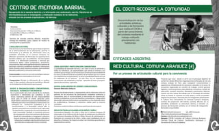 CENTRO DE MEMORIA BARRIAL
Recuperación de la memoria histórica y la información oral, audiovisual y escrita. Plataforma de
informaciónlocal para la investigación y orientación ciudadana de los habitantes,
enlazada con los procesos organizativos y de liderazgo.

EL CDCM RECORRE LA COMUNIDAD
Descentralización de las
actividades artísticas,
culturales y de formación
que realiza el CDCM a
partir del conocimiento
del contexto mediante el
trabajo realizado
previamente con
habitantes.

Horarios:
Lunes a viernes.
Asesorías (cita previa): 11:00 a.m. a 1:00 p.m.
Consulta libre: 2:30 p.m. a 6:30 p.m.
2136010 ext. 108
Servicios de consulta, asesoría, difusión, recepciónentrega de materiales, guías, registro de medios de
comunicación y capacitación.

CASILLERO CULTURAL
Este servicio es una herramienta que en base al ejercicio
de la democratización de la información, permite el
intercambio y la difusión de información entre las
entidades asentadas en la Comuna Aranjuez, las
diferentes secretarias del Municipio, las organizaciones
barriales y líderes que las conforman. De esta manera
acceden a la información pertinente y mensual que
suministra datos sobre programas, proyectos,
convocatorias, datos de la agenda territorial y maneras de
participar, solución a problemas familiares, información
sobre vivienda, salud, asistencia sanitaria, oportunidades
laborales, audiciones y concursos entre otros.
Como acceder: a través de una solicitud diligenciada por
las organizaciones interesadas en el servicio.
Compromiso: Recoger la información de su casillero
cada 15 días, producir información periódica y difundir
en los habitantes la información que se posee.

ENTIDADES ADSCRITAS
LÍNEA: GESTIÓN Y PARTICIPACIÓN COMUNITARIA
La posibilidad de aprender del otro o ser como el otro, es inherente a
todos los individuos. Las oportunidades que brinda el entorno y los
modelos que se tengan, son el insumo que constituye la personalidad de
los seres y la idiosincrasia de los pueblos, de tal manera que si se cuenta
con experiencias enriquecedoras, se tiene la posibilidad latente de que
los habitantes de un entorno- en este caso, rico en experiencias
comunitarias, de solidaridad y reciclaje - aprendan de éstas y busquen,
además de emularlas, superarlas.

APOYO A ENCUENTRO DE LÍDERES COMUNITARIOS
APOYO A ORGANIZACIONES COMUNITARIAS,
SOCIALES, JUVENILES Y DE INFANCIA
Ser el potenciador del crisol cultural de las múltiples
expresiones e identidades que cohabitan en este
sector, representa además de una responsabilidad
social para el CDCM un interés particular como
observatorio cultural en la zona norte de Medellín y en
referente para otras comunidades e instituciones con
enfoques en formación ciudadana y en el
reconocimiento a la diversidad cultural para la
gestión comunitaria en su territorio local, valorando,
acompañando y respetando las particularidades de
cada comunidad. También se gestionan procesos
de investigación a favor de la memoria del territorio
donde las comunidades e imaginarios colectivos
buscan permear las nuevas políticas culturales e
influenciar la realidad colectiva del territorio local
permitiendo un redescubrimiento constante.

16

General. Miércoles. 6:00 p.m.
Proceso de fortalecimiento y mejoramiento de las relaciones entre los
gestores de las iniciativas de participación ciudadana autónoma y
comunitaria, para el reconocimiento e intercambio de experiencias,
sentires y propuestas, en pro del beneficio comunitario; y a largo plazo
desarrollar procesos de formación sociopolítica con los asistentes sobre
las problemáticas, fortalezas y soluciones viables para su entorno
inmediato.
Invitamos a todos los líderes de Moravia a participar de este espacio

MESAS DE TRABAJO ASAMBLEA DE NIÑOS Y NIÑAS
Convocatoria dirigida a los niños y niñas de la Comuna Aranjuez (4)
interesados en la conformación de comités de trabajo para la realización
de la primera Asamblea de Niños y Niñas. Proceso de participación y
formación en convivencia de niños y niñas como mediadores de sus
derechos e intereses. No importa la edad, ven diviértete aprendiendo y
expresando tus sueños.

RED CULTURAL COMUNA ARANJUEZ (4)
Por un proceso de articulación cultural para la convivencia
Proyecto que nace desde el 2010 con el principal objetivo de
conformar desde diferentes organizaciones enfocadas al arte y la
cultura, trabajo en Red, para compartir conocimientos y
experiencias, fortaleciendo los procesos culturales en la zona. Se
encuentra organizada en comités de trabajo: comité general,
logístico, comunicaciones, artes plásticas y escénicas, comité de
educación, musical, memoria, identidad y patrimonio. Además
cuenta con dos mesas de trabajo que se encargan de estudiar
cómo se mueve la comuna en estas áreas y como se pueden
mejorar los procesos. Para este año sus integrantes promoverán
la Cultura Viva Comunitaria, El Carnaval Comuna Aranjuez,
eventos de proyección del talento cultural, difusión de su
portafolio, analizarán su estructura interna e iniciarán un
proceso de formación artístico en el Centro de Integración
Barrial de Campo Valdés.
Red Cultural Comuna 4.
@RCComuna4
http://redculturalcomuna4.blogspot.com
Correo: redculturalcomuna4@gmail.com
Apoyan: CDCM, Comisión de Cultura Comuna Aranjuez,
Concejo Zonal de Cultura, Comfenalco Antioquia y
Secretaría de Cultura Ciudadana.

17

 