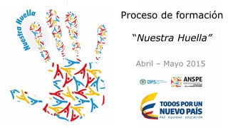 Proceso de formación
“Nuestra Huella”
Abril – Mayo 2015
 