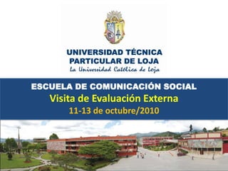 ESCUELA DE COMUNICACIÓN SOCIAL Visita de Evaluación Externa 11-13 de octubre/2010 