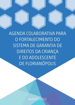 agosto/2015
Agenda colaborativa para
o fortalecimento do
Sistema de Garantia de
Direitos da Criança
e do Adolescente
de Florianópolis
 