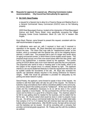 Thoroughfares/Streets:        W Beauregard Avenue is defined as
                              an “arterial street,” which is designed
                              to connect collector streets to
                              freeways and carries large volumes of
                              traffic at high speeds. Access is
                              secondary and mobility is the prime
                              function of these streets.

                              N Pierce Street is defined as a “local
                              street,”   which      carries     light
                              neighborhood traffic at lower speeds
                              and generally connects to collector
                              streets.

Zoning History:               In 1964, the property was zoned
                              Heavy Business (C-2), which is an
                              equivalent to the current zoning.

Applicable Regulations:       Section 408: Firearms Range
                              In all except ML and MH Districts, the
                              following limitations shall apply to
                              operation of firearms ranges; (1)
                              Firearms ranges shall be completely
                              enclosed within a building. (2) Any
                              noise emanating from discharge of
                              firearms shall not be audible beyond
                              the boundaries of the lot or tract of
                              land where the firearms range is
                              located.

Development Standards:        All required off-street parking and the
                              connection(s) to a public right-of-way
                              are required to be paved.

Vision Plan Map:              Neighborhood Center

Related Comp Plan Excerpts:   “Commercial properties tend to be
                              organized in      a      single      use,
                              isolated pattern of development. This
                              form    generates      little   synergy
                              between businesses and land
                              uses     and      often      results   in
                                incompatibility.”

                              “Promote better transition between
                              nearby commercial and residential
                              use of land and buildings.”

                              “Require    a       buffer    separating
                              commercial,       industrial,         or
 