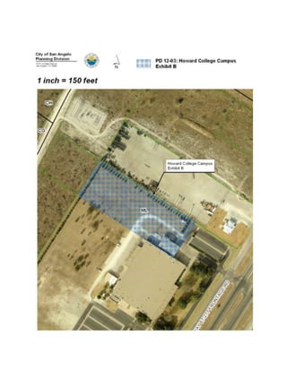 SECTION 2: That in all other respects, the use of the hereinabove described
property shall be subject to all applicable regulations contained in Chapter 12 of the
Code of Ordinances for the City of San Angelo, as amended.

SECTION 3: That the following severability clause is adopted with this amendment:

SEVERABILITY:
The terms and provisions of this Ordinance shall be deemed to be severable in that,
if any portion of this Ordinance shall be declared to be invalid, the same shall not
affect the validity of the other provisions of this Ordinance.

SECTION 4: That the following penalty clause is adopted with this amendment:

PENALTY:
Any person who violates any provisions of this article shall be guilty of a
misdemeanor and, upon conviction, shall be subject to a fine as provided for in
Section 1.106 of the Code of Ordinances for the City of San Angelo. Each day of
such violation shall constitute a separate offense.

SECTION 5: That the following are approved as allowed uses, supplementing the
primary use type of “college,” for the property previously described:

A.     Classroom buildings. Such use provides space for general and/or specialized
       study leading to a certificate and/or degree.

B.     Office buildings. Such use provides offices for college staff and trainees.

C.     Parking garages. Such use provides for a multi-story structure for parking for
       the exclusive use of staff, trainees, students, and campus visitors.

D.     Housing facilities for students. Such use shall provide living quarters for the
       exclusive use of students.

E.     Passenger bus terminal. Such use shall provide bus stops and bus loading
       spaces for local and regional bus systems.

F.     Library. Such use shall provide space for collections of books, periodicals,
       digital media, etc. for the use of staff, trainees, and students.

G.     Sports facilities. Such use shall provide for structures used to play and watch
       sporting events for the exclusive use of staff, trainees, students, and campus
       visitors.
 