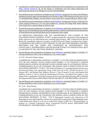 4. Consideration of authorizing a fourth amended Architectural and Consulting Services Agreement with
            Killis Almond Architects, PC for the design of Auditorium roof and coping replacement and
            authorizing the Interim City Manager to execute said amendment

         5. Second Hearing and consideration of adoption of an Ordinance repealing in its entirety the Ordinance
            introduced, passed, approved and adopted on the 5th day of April, 2005 naming a private drive on Lot
            1 in Southland Park Addition, Section Fifteen, Time Clock Drive; and providing an effective date
         6. Second Hearing and consideration of adoption of an Ordinance naming a private drive within the City
            of San Angelo located on a 3.757 acre tract in Block CC, Section 30 College Hills South Addition,
            Time Clock Drive; and providing an effective date
         7. Second Hearing and consideration of adoption of an Ordinance authorizing abandonment of public
            right-of-way for Smith Boulevard extending approximately 1000 feet northward from the intersection
            of Smith Boulevard and McGill Boulevard in northeastern San Angelo
             AN ORDINANCE PROVIDING FOR THE ABANDONMENT AND CLOSING OF THE
             FOLLOWING STREET SEGMENT, TO WIT: An approximately 80’ wide portion of the unimproved
             public right-of-way for Smith Boulevard, extending approximately 1000’ northward from McGill
             Boulevard, immediately adjacent to property owned by Howard College in northeast San Angelo;
             AUTHORIZING THE CONVEYANCE THEREOF TO THE ABUTTING PROPERTY OWNERS;
             PROVIDING FOR THE TERMS AND CONDITIONS OF ABANDONMENT AND
             CONVEYANCE; AND PROVIDING FOR THE MAYOR TO EXECUTE AND DELIVER A QUIT
             CLAIM DEED TO THE ABUTTING PROPERTY OWNERS
         8. Second Hearing and consideration of adoption of an Ordinance amending Chapter 12, Exhibit “A”
            (Zoning Ordinance) of the Code of Ordinances, City of San Angelo
             Z 12-03: Howard College Campus
             AN ORDINANCE AMENDING CHAPTER 12, EXHIBIT “A” OF THE CODE OF ORDINANCES,
             CITY OF SAN ANGELO, TEXAS, WHICH SAID EXHIBIT “A” OF CHAPTER 12 ADOPTS
             ZONING REGULATIONS, USE DISTRICTS AND A ZONING MAP, IN ACCORDANCE WITH A
             COMPREHENSIVE PLAN, BY CHANGING THE ZONING AND CLASSIFICATION OF THE
             FOLLOWING PROPERTY, TO WIT: 3501 North US Highway 67, encompassing the area known as
             the Howard College, more specifically, being 33.802 acres out of the J. Pointevent Survey 1113,
             Abstract 4873, and Paulann Park Addition, Section 3, Tract H, being 0.76 acre, and Paulann Park
             Addition, Section 3, Tract G, being the northwestern 0.145 acre, in northeast San Angelo, a zone
             change from a combination of General Commercial (CG) and Light Manufacturing (ML) to Planned
             Development (PD) District; PROVIDING FOR SEVERABILITY AND PROVIDING A PENALTY
         9. Second Hearing and consideration of adoption of an Ordinance amending Chapter 12, Exhibit “A”
            (Zoning Ordinance) of the Code of Ordinances, City of San Angelo
             SU 12-01: Daryl Presley
             AN ORDINANCE AMENDING CHAPTER 12, EXHIBIT “A” OF THE CODE OF ORDINANCES,
             CITY OF SAN ANGELO, TEXAS, WHICH SAID EXHIBIT “A” OF CHAPTER 12 ADOPTS
             ZONING REGULATIONS, USE DISTRICTS AND A ZONING MAP, IN ACCORDANCE WITH A
             COMPREHENSIVE PLAN, BY CHANGING THE ZONING AND CLASSIFICATION OF THE
             FOLLOWING PROPERTY, TO WIT: 2229 W Beauregard, located at the intersection of W
             Beauregard Avenue and South Pierce Street; more specifically occupying the Village Shopping Center
             Condo Subdivision, Block 25, Lots 5-8, in western San Angelo, to allow for a "Firearms Range" on
             property in a General Commercial/ Heavy Commercial (CG/CH) district; PROVIDING FOR
             SEVERABILITY AND PROVIDING A PENALTY




City Council Agenda                                Page 2 of 7                               September 18, 2012
 