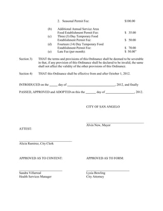AN ORDINANCE FIXING AND LEVYING AD
               VALOREM TAXES FOR THE USE AND SUPPORT OF
               THE MUNICIPAL GOVERNMENT OF THE CITY OF
               SAN ANGELO, TEXAS, FOR THE 2012-2013 BUDGET
               YEAR; PROVIDING FOR THE ASSESSMENT AND
               COLLECTION THEREOF; PROVIDING WHEN THE
               TAX SHALL BECOME DUE; PROVIDING WHEN THE
               TAX SHALL BECOME DELINQUENT; PROVIDING
               FOR     EXEMPTIONS;      PROVIDING      FOR
               SEVERABILITY; PROVIDING FOR PUBLICATION;
               AND, PROVIDING FOR AN EFFECTIVE DATE.


        WHEREAS, the City Charter for the City of San Angelo provides that the City
Council at its first meeting in September of each year, or as soon thereafter as practicable,
shall levy the annual tax for such year; and,

      WHEREAS, Section 26.05 of the Texas Tax Code requires that the City of San
Angelo, Texas, adopt a tax rate for the next fiscal year by September 30, 2012; and,

       WHEREAS, the City Council finds that all public notices have been given and
published as required by law for fixing and levying the ad valorem taxes; and,

       WHEREAS, the City Council further finds that the taxes for the fiscal year
beginning October 1, 2012, and ending September 30, 2013, hereinafter levied therefore
are necessary to pay interest and maturities and create a sinking fund to discharge
outstanding bonded indebtedness of the City; and,

       WHEREAS, the City Council further finds that the tax for the fiscal year
beginning October 1, 2012, and ending September 30, 2013, hereinafter levied for
purposes of maintenance and operations must be levied to provide for the revenue
requirements of the budget for the ensuing fiscal year:

      NOW THEREFORE, BE IT ORDAINED BY THE CITY COUNCIL OF THE
CITY OF SAN ANGELO, TEXAS THAT:

Section One: The following taxes be and are hereby levied for the fiscal year 2012-2013,
upon each One Hundred Dollar ($100) valuation of property subject to taxation in the
City of San Angelo for said year:

       To pay annual interest and maturities
       and create a sinking fund to discharge outstanding
       bonded indebtedness of the City of San Angelo                 $0.080

       For the purposes of maintenance and operations in the
       General Fund                                                  $0.701

   The total tax rate for the aforementioned purposes is:            $0.781
 