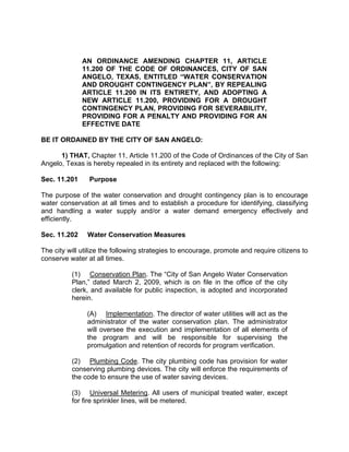 AN ORDINANCE AMENDING APPENDIX A, “FEE SCHEDULE”,
       ARTICLE 9.000 “PLANNING RELATED FEES”, OF THE CODE OF
       ORDINANCES, CITY OF SAN ANGELO, TEXAS, AMENDING SECTION
       9.200 “PLANNING AND DEVELOPMENT FEES”, RESTATING SAID
       SECTION TO CREATE A SINGLE APPLICATION FEE FOR CHANGES
       OF ZONING CLASSIFICATION BY CREATING AN APPLICATION FEE
       FOR A SPECIAL USE, BY CREATING AN APPLICATION FEE FOR A
       CONDITIONAL USE, BY CREATING A FEE FOR ALL APPLICATIONS
       FOR ZONE CHANGE TO PD DISTRICT, BY PROVIDING FOR ZONE
       CHANGE SIGN DEPOSIT AND REFUND OF SIGN DEPOSIT, AND BY
       CREATING A FEE FOR FILING OF AN APPEAL; REPEALING SECTION
       9.200.5 “PLANNED DEVELOPMENT FEES; AMENDING SECTION 9.300
       “ZONING BOARD APPLICATION FEES”, RESTATING SAID SECTION
       TO ADJUST THE FEES FOR A REQUEST FOR VARIANCE FROM
       ZONING REGULATIONS AND THE FEE FOR APPEAL; AMENDING
       SECTION 9.400 “PRELIMINARY PLATS/FINAL PLATS/REPLATS
       (EXCEPT ADMINISTRATIVE SUBDIVISIONS)”, RESTATING SAID
       SECTION TO PROVIDE FEES FOR APPLICATIONS FOR PRELIMINARY
       PLAT, FINAL PLAT AND REPLAT, AND A SUPPLEMENTAL FEE FOR
       REPLATS THAT REQUIRE RENOTIFICATION; AMENDING SECTION
       9.400.5    “FINAL   PLATS/REPLATS   OF     ADMINISTRATIVE
       SUBDIVISIONS”, RESTATING SAID SECTION TO PROVIDE FEES FOR
       APPLICATIONS FOR FINAL AND REPLATS OF ADMINISTRATIVELY
       ELIGIBLE SUBDIVISIONS, AND SUPPLEMENTAL FEE FOR FINAL
       PLAT OR REPLAT REQUIRING NOTIFICATION; AMENDING SECTION
       9.500 “MISCELLANEOUS PLANNING FEES”, RESTATING SAID
       SECTION TO UPDATE FEES FOR MISCELLANEOUS REQUESTS;
       PROVIDING FOR SEVERABILITY; AND PROVIDING AN EFFECTIVE
       DATE

        WHEREAS, the City Council for the City of San Angelo, after a public hearing at a meeting
on July 19th, has recommended the following amendments to the text of Appendix A “Fee Schedule”,
Article 9.000 “Planning Related Fees”, of the Code of Ordinances, City of San Angelo, Texas; and

        WHEREAS, the City Council for the City of San Angelo has examined the cost of
conducting each type of application process, and determined that the established fees do not reflect the
actual costs of processing applications; and

        WHEREAS, the City Council for the City of San Angelo has examined the revised fees as
proposed by City staff and found them to appropriately reflect actual costs incurred by the City for the
respective services;

NOW THEREFORE BE IT ORDAINED BY THE CITY OF SAN ANGELO:
 