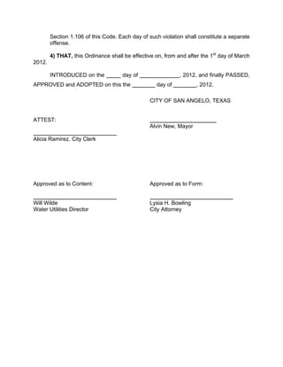 supply corporation, or water supplier that contracts with the city for the
purchase of water shall adopt applicable provisions of the city’s water
conservation and drought contingency plan. Contracts for the sale of
water that are already in effect will be revised to reflect the applicable
provisions of the city’s most current water conservation and drought
contingency plan when the contracts are renewed or extended. To the
extent of the city’s legal authority, the city shall require the city’s
wholesale customers to issue a public notice advising their water
customers of required drought management measures declared in the
city as follows in Section 11.203.

     (A) In the event that the triggering criteria specified in Section
     11.203(f) of the Plan for Water Supply Stage – Drought Level III –
     have been met, the city manager is hereby authorized to initiate
     allocation of water supplies on a pro rata basis in accordance with
     Texas Water Code Section 11.039 and according to the following
     water allocation policies and procedures.

     (B) A wholesale customer’s monthly allocation shall be a
     percentage of the customer’s water usage baseline. The
     percentage will be set by resolution of the San Angelo City
     Council based on the administrator’s assessment of the severity
     of the water shortage condition and the need to curtail water
     diversions and/or deliveries and may be adjusted periodically by
     resolution of the city council as conditions warrant. Once pro rata
     allocation is in effect, water diversions by or deliveries to each
     wholesale customer shall be limited to the allocation established
     for each month.

     (C) Upon initiation of pro rata water allocation, water utility
     director shall provide notice, by certified mail, to each wholesale
     customer informing them of their monthly water usage allocations
     and shall notify the news media and the executive director of the
     Texas Commission on Environmental Quality.

(15) Water Demand Emergency. In the event the quantity of water
usage from the city’s water distribution system reaches a level that
exceeds the amount which may be treated or safely delivered through
the system, the water utilities director shall notify the city manager and
the city council of such an occurrence. The city council shall be
authorized to limit the use of water by passage of a resolution outlining
such limitations which shall remain in effect until the water demand
emergency can be met. Upon initiation of a water demand emergency,
the water utility director shall provide notice, by certified mail, to the
executive director of the Texas Commission on Environmental Quality
and shall notify the news media.
 