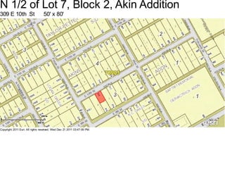 N 1/2 of Lot 7, Block 2, Akin Addition
309 E 10th St                    50' x 80'




Copyright 2011 Esri. All rights reserved. Wed Dec 21 2011 03:47:06 PM.
 