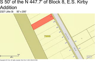 S 50' of the N 447.7' of Block 8, E.S. Kirby
Addition
2327 Lillie St                50' x 200'




Copyright 2011 Esri. All rights reserved. Mon Feb 13 2012 09:29:18 AM.
 