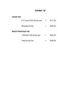 EXHIBIT “B”


LEASE FEE:

             9.77 acres X $12.00 per acre   =   $117.00


             Recreational Fee               =   $200.00


RIVER FRONTAGE FEE

             1,009 feet X $0.25 per foot    =   $252.00


             Total Annual Fee               =   $569.00
 