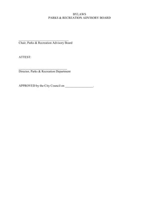 BYLAWS
                      PARKS & RECREATION ADVISORY BOARD




________________________________
Chair, Parks & Recreation Advisory Board



ATTEST:


_______________________________
Director, Parks & Recreation Department



APPROVED by the City Council on __________________.
 