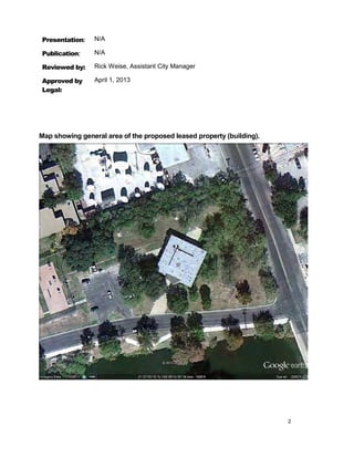 Presentation:    N/A

Publication:     N/A

Reviewed by:     Rick Weise, Assistant City Manager

Approved by      April 1, 2013
Legal:




Map showing general area of the proposed leased property (building).




                                                                       2
 