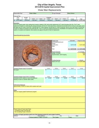 City of San Angelo, Texas
                                             2013-2018 Capital Improvement Plan
                                                     Water Main Replacements
Responsible Dept:                 Water Utilities                                    Project Manager:               Ricky Dickson

Financial Plan:
      Prior           Budget                                           Projected
     Years             12/13           13/14          14/15             15/16               16/17       17/18             Future                   Total
 $ 15,731,509         1,300,000       1,300,000       1,300,000         1,300,000           1,300,000   1,300,000         29,230,000        $     52,761,509

Description:
This is an ongoing water mains replacement program initiated in 2001 with priority replacement of 2" mains throughout the City. The 2" main
replacement program is continuing with primary emphasis until the 2011-2012 time frame. Gradually the emphasis will be moving to rusty water mains
and aged cast iron mains. Since 2001: 334,000 feet of 2" mains replaced. 90,000 feet of 2" mains remaining. Cast iron and rusty mains: 470,000 feet
of mains to replace at projected cost of $30,930,000. This is a continuous capital requirement for rehabilitation and replacement of aging distribution
systems. As systems are replaced, other sections are aging to the point of need for replacement.



Supporting planning document(s):




                                                                                    Project Cost:                        Estimated           Project-to-Date
                                                                                    ROW/Easements/Land                             -                       -
                                                                                    Design                                         -                       -
                                                                                    Construction                          52,761,509            15,731,509
                                                                                    Other                                          -                       -

                                                                                    Total                            $    52,761,509         $    15,731,509

 Insert a picture of your proposed project here.                Click on Insert in Project Schedule:                                             % Complete
  the menu bar, then Object…                  Click on the tab Create from File, Design: In-House                                                      100%
  then click Browse…           Browse to your picture, then click Insert and Ok. Implementation: 2001/ongoing                                           30%




                                                                                    Funding Sources:                                              Amount
                                                                                    Water CIP Fund                                           $    52,761,509




Operating Budget Impact if Completed:                                   13/14               14/15       15/16             16/17                    17/18
No impact                                                          $            -                   -           -                    -                     -




Operating Budget Impact if NOT Completed:                               13/14               14/15       15/16             16/17                    17/18
Increased cost for repairs to mains and additional                 $      30,000              35,000       35,000            35,000                   35,000
flushing of mains to maintain water quality.




Performance Measures:
Approximately 15,000 ft of mains will be replace each year.


Notes:
This is an ongoing capital maintenance program.




Present Value of Future Cash Flows
 Completing Project $33,552,460
 Not Completing Project $160,541

Location of Project (provide at least one of the following locators for each project location):
Address:                                         Street Address                               City                                       State
                             1) Various locations in SMD 1,2,3,4,5,6            San Angelo                           Texas




                                                                           41
 