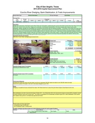 City of San Angelo, Texas
                                               2013-2018 Capital Improvement Plan

               Concho River Dredging, Bank Stabilization, & Trails Improvements
Responsible Dept:                 Parks & Recreation                                      Project Manager:                       Carl White

Financial Plan:
      Prior           Budget                                            Projected
     Years             12/13           13/14           14/15             15/16                   16/17           17/18                 Future                  Total
 $    6,853,196       8,583,451                 -               -                    -                       -               -                       -   $    15,436,647

Description:
Design and construction of the North Concho River Parks and Trail system, located along the course of the North Concho River from Kirby Community
Park to Rio Concho Community Park. Design and construction of all physical improvements in the area including trails, lookout points, bank
stabilization, lighting, signage and accessibility and connectivity improvements with the following exception. The section of the project from Kirby Park
(south side) to 14th Street will only be conceptually designed. Improvements will focus on connectivity and access to the river, provision of desirable
destination spaces and maximizing public recreation opportunities and interaction with the river. Project also included substantial dredging of portions
of the river, primarily between Houston Harte and 14th Street, under supervision of the UCRA. About 1.5 million cubic feet of silt were removed. Project
includes trail section on SAHF property on south side of river from Irving St. upriver to Girl Scout HQs and trail section from Bell St. terminus and
across Bell St to the river overlook at the Rio Concho Community Park
Supporting planning document(s):
2004 KDC-Turner Study; hydrogeological assessments


                                                                                         Project Cost:                                Estimated          Project-to-Date
                                                                                         ROW/Easements/Land                             1,034,574             1,034,574
                                                                                         Design                                         1,531,301             1,531,301
                                                                                         Construction                                  12,482,115             7,318,763
                                                                                         Other                                            388,657               388,657

                                                                                         Total                                    $    15,436,647        $    10,273,295

                                                                                         Project Schedule:                                                   % Complete
                                                                                         Design: 2006 - 2012                                                       100%
                                                                                         Implementation: 2009 - 2013                                                59%




                                                                                         Funding Sources:                                                     Amount
                                                                                         Type B sales tax                                                $    12,993,175
                                                                                         Federal, State, and Local Grants                                $     1,856,012
                                                                                         storm water improvements funding                                $       587,460


Operating Budget Impact if Completed:                                    13/14                   14/15           15/16                 16/17                   17/18
Operating and Maintenance Costs                                     $            -                100,000         102,000                  104,000               106,000




Operating Budget Impact if NOT Completed:                                13/14                   14/15           15/16                 16/17                   17/18
No impact                                                           $            -                       -               -                       -




Performance Measures:
Increase the overall river parks and trail system use from an estimated 200,000 visitors annually to over 250,000 visitors annually
Improve the quality of the water in the river in the areas dredged by up to 15%

Notes:
Dredging is complete and was conducted from about 14th Street downriver to about the point where Sulphur Draw feeds into the river.




Bank stabilization and other improvements began October 2011. As of December 2012, the improvement project is at about 60% completion overall,
counting contractor's work and in-house work. The project is anticipated to be substantially complete August 2013. Bank stabilization of the section
from Sulpher Draw upriver to 1st Street was approved and funed.




Present Value of Future Cash Flows
 Completing Project $8,969,084
 Not Completing Project Undetermined

Location of Project (provide at least one of the following locators for each project location):
Address:                                         Street Address                               City                                                   State
                             1) O. C. Fisher Reservoir Dam to Bell Street       San Angelo                                         Texas
                             2) impoundment




                                                                            90
 