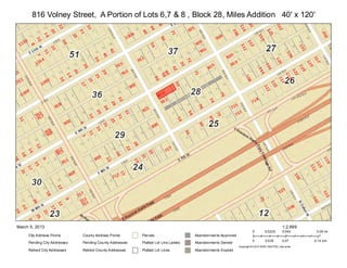 816 Volney Street, A Portion of Lots 6,7 & 8 , Block 28, Miles Addition 40' x 120'




March 5, 2013                                                                                                                              1:2,699
                                                                                                                     0        0.0225       0.045      0.09 mi
     City Address Points      County Address Points      Parcels                   Abandonments Approved
                                                                                                                     0        0.035        0.07      0.14 km
     Pending City Addresses   Pending County Addresses   Platted Lot Line Labels   Abandonments Denied
                                                                                                           Copyright:© 2013 ESRI, NAVTEQ, DeLorme
     Retired City Addresses   Retired County Addresses   Platted Lot Lines         Abandonments Expired
 