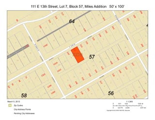 111 E 13th Street, Lot 7, Block 57, Miles Addition 50' x 100'




March 5, 2013                                                                                            1:1,349
                                                                                   0        0.01       0.02        0.04 mi
      Zip Codes
                                                                                   0       0.0175       0.035         0.07 km
      City Address Points                                                Copyright:© 2013 ESRI, NAVTEQ, DeLorme

      Pending City Addresses
 