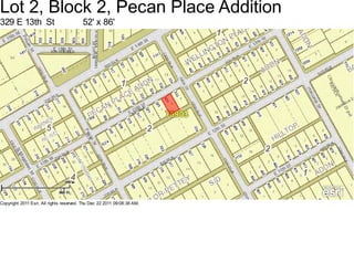 Lot 2, Block 2, Pecan Place Addition
329 E 13th St                            52' x 86'




Copyright 2011 Esri. All rights reserved. Thu Dec 22 2011 09:08:38 AM.
 