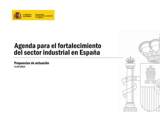 Agenda para el fortalecimiento 
del sector industrial en España 
Propuestas de actuación 
11.07.2014 
 