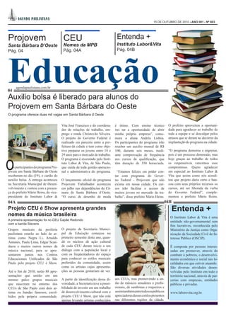 A GEN DA PA UL I STA NA
                                                                                                           15 DE OUTUBRO DE 2010 - ANO 001 - Nº 003




Projovem                                CEU                                     Entenda +
Santa Bárbara D’Oeste                   Nomes da MPB                            Instituto Labor&Vita




Educação
Pág. 04                                 Pág. 04A                                Pág. 04B




      agendapaulistana.com.br
04
Auxilio bolsa é liberado para alunos do
Projovem em Santa Bárbara do Oeste
O programa oferece duas mil vagas em Santa Bárbara d Oeste


                                       Vita José Francisco e do coordena-      é ótimo. Com ensino técnico                            O prefeito aproveitou a oportuni-
                                       dor de relações de trabalho, em-        irei ter a oportunidade de abrir                       dade para agradecer ao trabalho de
                                       prego e renda Christovão Silveira.      minha própria empresa”, come-                          toda a equipe e se desculpar pelos
                                       O projeto do Governo Federal é          mora a aluna Andréa Lisboa.                            atrasos que se deram no decorrer da
                                       realizado em parceria entre a pre-      Os participantes do programa irão                      implantação do programa na cidade.
                                       feitura da cidade e tem como obje-      receber um auxílio mensal de R$
                                       tivo preparar os jovens entre 18 e      100, durante seis meses, medi-                         “O programa demorou a engrenar,
                                       29 anos para o mercado de trabalho.     ante comprovação de frequência                         pois é um processo demorado, mas
                                       O programa é executado pelo Insti-                                                             hoje graças ao trabalho de todos

O
                                                                               nos cursos de qualificação, que
                                       tuto Labor & Vita, de São Paulo,        têm duração de 350 horas/aula.                         os responsáveis vencemos esse
    s participantes do programa Pro-   que cuida de toda gestão operacio-                                                             compromisso. Quero agradecer
jovem em Santa Bárbara do Oeste        nal e administrativa do programa.        “Estamos felizes em poder con-                        em especial ao Instituto Labor &
receberam no dia (19), o cartão do                                             tar com programa do Gover-                             Vita que assim como nós acredi-
auxilio bolsa. A entrega aconteceu     O lançamento oficial do programa        no Federal - Projovem que não                          tou que projeto daria certo e ban-
na Secretaria Municipal de Desen-      Projovem Trabalhador aconteceu          existia em nossa cidade. Os cur-                       cou com seus próprios recursos os
volvimento e contou com a presen-      em julho nas dependências da Câ-        sos irão facilitar o acesso de                         cursos, até ser liberada da verba
ça do prefeito Mário Heins, do vice-   mara de Santa Bárbara d´Oeste.          muitos jovens no mercado de tra-                       do Governo Federal”, comple-
presidente do Instituto Labor &        “O curso de desenho de moda             balho”, disse prefeito Mário Heins.                    mentou o prefeito Mário Heins.
04A                                                                                                                04B
                                                                                                                                        Entenda +
                                                                                                                   Foto: Divulgação




Projeto CEU é Show apresenta grandes
nomes da música brasileira                                                                                                             O Instituto Labor & Vita é uma
A primeira apresentação foi no CEU Capão Redondo                                                                                       entidade não-governamental sem
com a banda Stevens
                                                                                                                                       fins lucrativos, reconhecida pelo
Grupos musicais da periferia           O projeto da Secretaria Munici-                                                                 Ministério da Justiça como Orga-
paulistana estarão ao lado de ar-      pal de Educação começou no                                                                      nização da Sociedade Civil de In-
tistas como Negra Li, Arnaldo          primeiro semestre deste ano, quan-                                                              teresse Público (OSCIP).
Antunes, Paula Lima, Edgar Scan-       do os núcleos de ação cultural
durra e muitos outros nomes da         de cada CEU deram início a um                                                                   É composta por pessoas interes-
música nacional, para se apre-         diálogo com a população local e                                                                 sadas em promover, através do
sentarem juntos nos Centros            com os freqüentadores do espaço                                                                 combate à pobreza, o desenvolvi-
Educacionais Unificados de São         para conhecer os estilos musicais                                                               mento econômico e social nas lo-
Paulo pelo projeto CEU é Show.         preferidos da comunidade, assim                                                                 calidades em que estiver atuando.
                                       como os artistas cujas apresenta-                                                               São diversas atividades desen-
Até o fim de 2010, serão 88 apre-      ções as pessoas gostariam de ver.                                                               volvidas pelo Instituto em todo o
sentações que unirão em um                                                                                                             território nacional, através de par-
mesmo palco grupos musicais            A partir da identificação dessa di-     aos CEUs, mas promovendo a un-                          cerias com empresas, entidades
que nasceram no entorno dos            versidade, a Secretaria teve a possi-   ião de músicos amadores e profis-                       públicas e privadas.
CEUs de São Paulo com dois ar-         bilidade de investir em um trabalho     sionais, de sambistas e roqueiros e
tistas ou bandas famosos, escol-       de desenvolvimento cultural com o       assim também entre todos os públicos                    www.laborevita.org.br.
hidos pela própria comunidade.         projeto CEU é Show, que não está        apreciadores desses estilos presentes
                                       apenas levando artistas conhecidos      nas diferentes regiões da cidade.
 