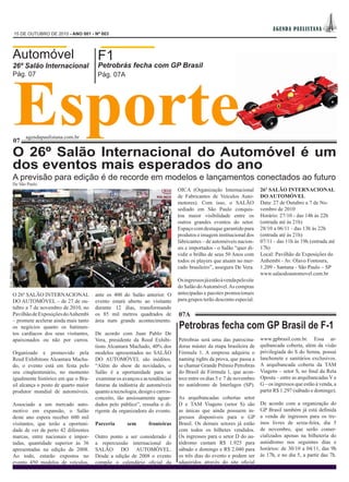 AGEN DA PAUL IS TAN A
                   15 DE OUTUBRO DE 2010 - ANO 001 - Nº 003




             Automóvel                                F1



               Esporte
             26º Salão Internacional                  Petrobrás fecha com GP Brasil
             Pág. 07                                  Pág. 07A




                       agendapaulistana.com.br
               07

             O 26º Salão Internacional do Automóvel é um
             dos eventos mais esperados do ano
             A previsão para edição é de recorde em modelos e lançamentos conectados ao futuro
             De São Paulo
                                                                                             OICA (Organização Internacional           26º SALÃO INTERNACIONAL
                                                                                             de Fabricantes de Veículos Auto-          DO AUTOMÓVEL
                                                                                             motores). Com isso, o SALÃO               Data: 27 de Outubro a 7 de No-
                                                                                             sediado em São Paulo conquis-             vembro de 2010
                                                                                             tou maior visibilidade entre os           Horário: 27/10 - das 14h às 22h
                                                                                             outros grandes eventos do setor.          (entrada até às 21h)
                                                                                             Espaço com destaque garantido para        28/10 a 06/11 - das 13h às 22h
                                                                                             produtos e imagem institucional dos       (entrada até às 21h)
                                                                                             fabricantes – de automóveis nacion-       07/11 - das 11h às 19h (entrada até
                                                                                             ais e importados - o Salão “quer di-      17h)
                                                                                             vidir o brilho de seus 50 Anos com        Local: Pavilhão de Exposições do
                                                                                             todos os players que atuam no mer-        Anhembi - Av. Olavo Fontoura,
Foto: Divulgação




                                                                                             cado brasileiro”, assegura De Vera.       1.209 - Santana - São Paulo – SP
                                                                                                                                       www.salaodoautomovel.com.br
                                                                                             Os ingressos já estão à venda pelo site
                                                                                             do Salão do Automóvel. As compras
             O 26º SALÃO INTERNACIONAL               ante os 400 do Salão anterior. O        antecipadas e pacotes promocionais
             DO AUTOMÓVEL – de 27 de ou-             evento estará aberto ao visitante       para grupos terão desconto especial.
             tubro a 7 de novembro de 2010, no       durante 12 dias, transformando
             Pavilhão de Exposições do Anhembi       os 85 mil metros quadrados de           07A
             – promete acelerar ainda mais tanto     área num grande acontecimento.
             os negócios quanto os batimen-                                                  Petrobras fecha com GP Brasil de F-1
             tos cardíacos dos seus visitantes,      De acordo com Juan Pablo De
             apaixonados ou não por carros.          Vera, presidente da Reed Exhibi-        Petrobras será uma das patrocina-         www.gpbrasil.com.br. Essa ar-
                                                     tions Alcantara Machado, 40% dos        doras máster da etapa brasileira de       quibancada coberta, além da visão
             Organizado e promovido pela             modelos apresentados no SALÃO           Fórmula 1. A empresa adquiriu o           privilegiada do S do Senna, possui
             Reed Exhibitons Alcantara Macha-        DO AUTOMÓVEL são inéditos.              naming rights da prova, que passa a       lanchonete e sanitários exclusivos.
             do, o evento está em festa pelo         “Além do show de novidades, o           se chamar Grande Prêmio Petrobras         A arquibancada coberta da TAM
             seu cinqüentenário, no momento          Salão é a oportunidade para se          do Brasil de Fórmula 1, que acon-         Viagens – setor S, no final da Reta
             igualmente histórico em que o Bra-       examinar os avanços e as tendências    tece entre os dias 5 e 7 de novembro      Oposta – entre as arquibancadas V e
             sil alcança o posto de quarto maior     futuras da indústria de automóveis      no autódromo de Interlagos (SP).          G – os ingressos que estão à venda, a
             produtor mundial de automóveis.         quanto a tecnologia, design e carros-                                             partir R$ 1.297 (sábado e domingo).
                                                     conceito, tão ansiosamente aguar-       As arquibancadas cobertas setor
             Associado a um mercado auto-            dados pelo público”, ressalta o di-     D e TAM Viagens (setor S) são             De acordo com a organização do
             motivo em expansão, o Salão             rigente da organizadora do evento.      as únicas que ainda possuem in-           GP Brasil também já está definida
             deste ano espera receber 600 mil                                                gressos disponíveis para o GP             a venda de ingressos para os tre-
             visitantes, que terão a oportuni-       Parceria       sem        fronteiras    Brasil. Os demais setores já estão        inos livres de sexta-feira, dia 5
             dade de ver de perto 42 diferentes                                              com todos os bilhetes vendidos.           de novembro, que serão comer-
             marcas, entre nacionais e impor-        Outro ponto a ser considerado é         Os ingressos para o setor D do au-        cializados apenas na bilheteria do
             tadas, quantidade superior às 36        a repercussão internacional do          tódromo custam R$ 1.925 para              autódromo nos seguintes dias e
             apresentadas na edição de 2008.         SALÃO DO AUTOMÓVEL.                     sábado e domingo e R$ 2.040 para          horários: de 30/10 a 04/11, das 9h
             Ao todo, estarão expostos no            Desde a edição de 2008 o evento         os três dias do evento e podem ser        às 17h, e no dia 5, a partir das 7h.
             evento 450 modelos de veículos,         compõe o calendário oficial da          adquiridos através do site oficial
 