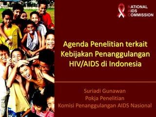 Agenda Penelitian terkait
Kebijakan Penanggulangan
  HIV/AIDS di Indonesia


          Suriadi Gunawan
          Pokja Penelitian
Komisi Penanggulangan AIDS Nasional
 