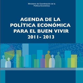 1
Agenda de la Política Económica para el Buen Vivir 2011-2013




               AGENDA DE LA
            POLÍTICA ECONÓMICA
             PARA EL BUEN VIVIR
                  2011- 2013
 