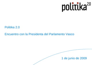 Politika 2.0 Encuentro con la Presidenta del Parlamento Vasco 1 de junio de 2009 