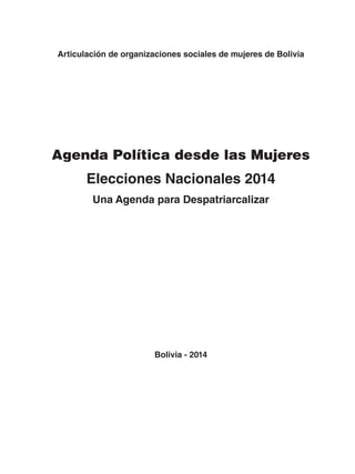 Articulación de organizaciones sociales de mujeres de Bolivia
	
Agenda Política desde las Mujeres
Elecciones Nacionales 2014
Una Agenda para Despatriarcalizar
Bolivia - 2014
 