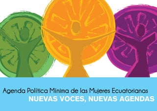 Agenda Política Mínima de las Mujeres Ecuatorianas
NUEVAS VOCES, NUEVAS AGENDAS


CRÉDITOS

Colectivo Nosotr@s
Solanda Goy...