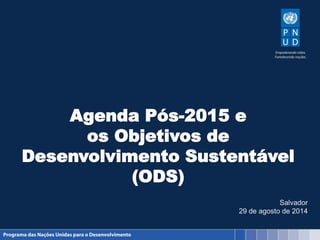 Agenda Pós-2015 e
os Objetivos de
Desenvolvimento Sustentável
(ODS)
Salvador
29 de agosto de 2014
 