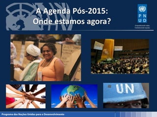 A Agenda Pós-2015:
Onde estamos agora?
5
 