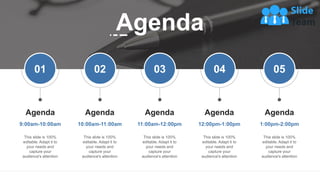 Agenda
Agenda
9:00am-10:00am
This slide is 100%
editable. Adapt it to
your needs and
capture your
audience's attention
Agenda
10:00am-11:00am
This slide is 100%
editable. Adapt it to
your needs and
capture your
audience's attention
Agenda
11:00am-12:00pm
This slide is 100%
editable. Adapt it to
your needs and
capture your
audience's attention
Agenda
12:00pm-1:00pm
This slide is 100%
editable. Adapt it to
your needs and
capture your
audience's attention
Agenda
1:00pm-2:00pm
This slide is 100%
editable. Adapt it to
your needs and
capture your
audience's attention
This slide is 100% editable. Adapt it to your needs and capture your audience's attention
01 02 03 04 05
 