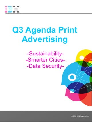 Q3 Agenda Print
  Advertising
    -Sustainability-
   -Smarter Cities-
    -Data Security-




                       © 2011 IBM Corporation
 