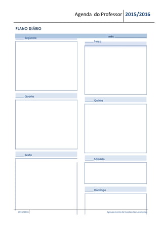 Agenda do Professor 2015/2016
PLANO DIÁRIO
______ Segunda
______ Quarta
______ Sexta
mês _______________________
______ Terça
______ Quinta
______ Sábado
______ Domingo
2015/2016 Agrupamentode Escolasdas Laranjeiras
 